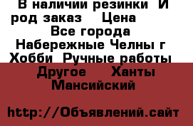 В наличии резинки. И род заказ. › Цена ­ 100 - Все города, Набережные Челны г. Хобби. Ручные работы » Другое   . Ханты-Мансийский